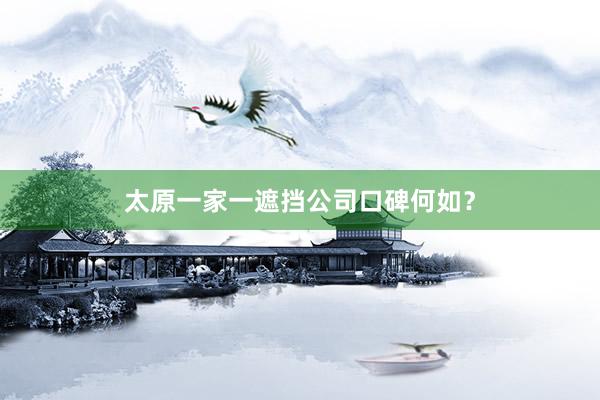 太原一家一遮挡公司口碑何如？